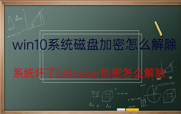 win10系统磁盘加密怎么解除 系统坏了bitlocker加密怎么解除？